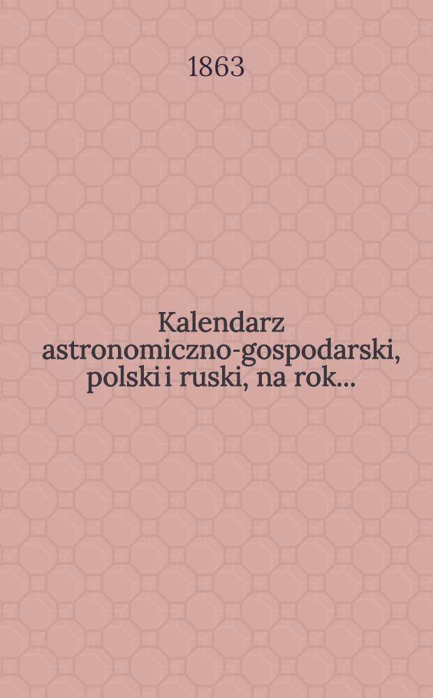 Kalendarz astronomiczno-gospodarski, polski i ruski, na rok..