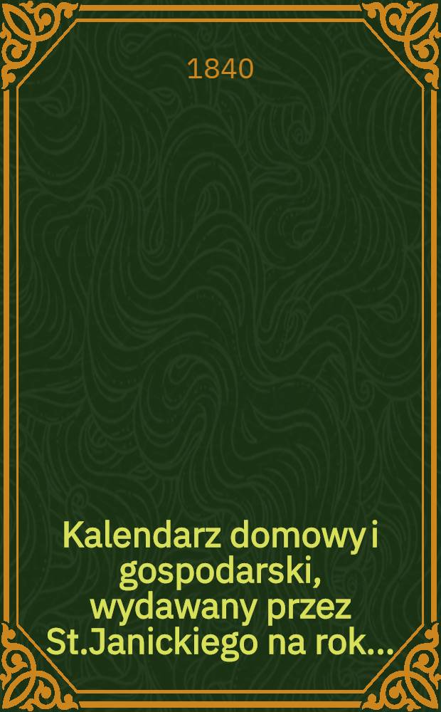 Kalendarz domowy i gospodarski, wydawany przez St.Janickiego na rok..