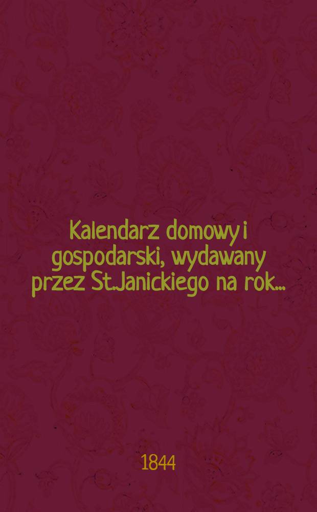 Kalendarz domowy i gospodarski, wydawany przez St.Janickiego na rok..