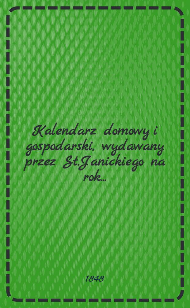 Kalendarz domowy i gospodarski, wydawany przez St.Janickiego na rok..