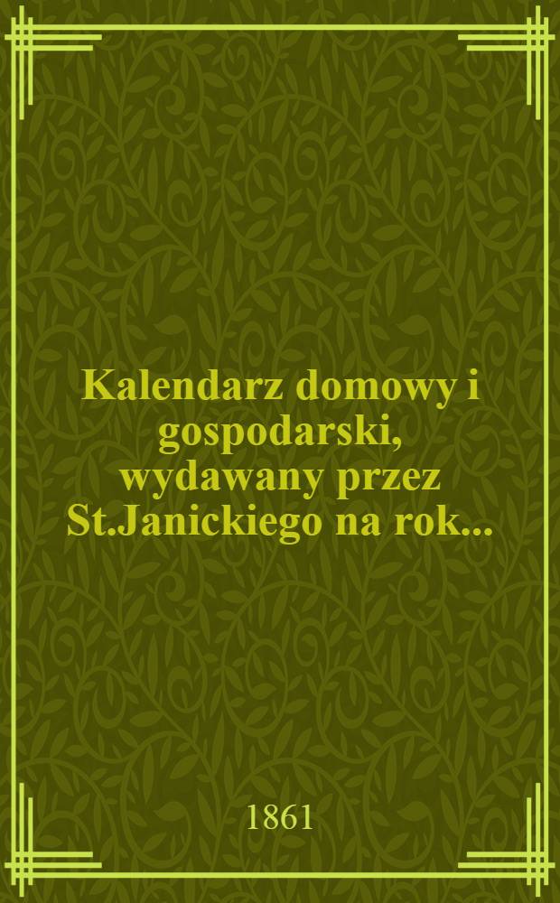 Kalendarz domowy i gospodarski, wydawany przez St.Janickiego na rok..