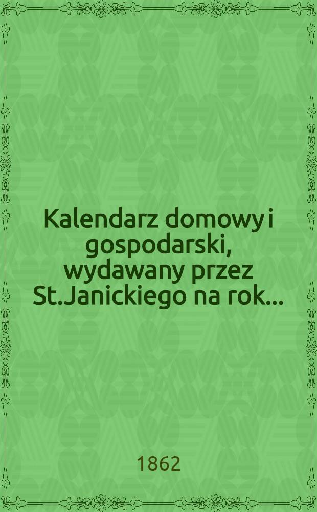 Kalendarz domowy i gospodarski, wydawany przez St.Janickiego na rok..