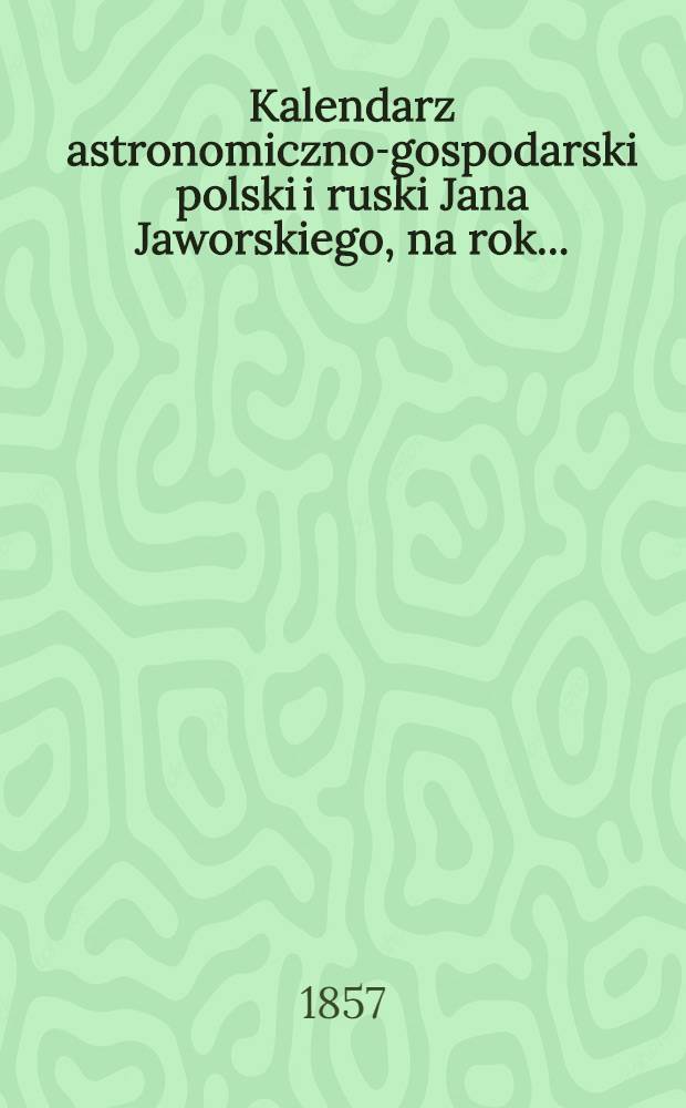 Kalendarz astronomiczno-gospodarski polski i ruski Jana Jaworskiego, na rok..