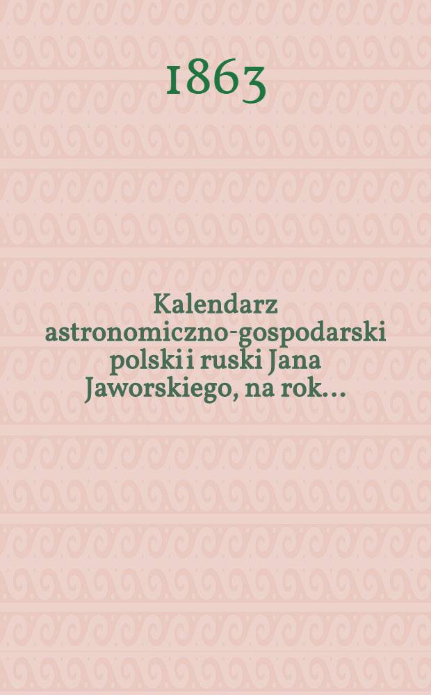 Kalendarz astronomiczno-gospodarski polski i ruski Jana Jaworskiego, na rok..