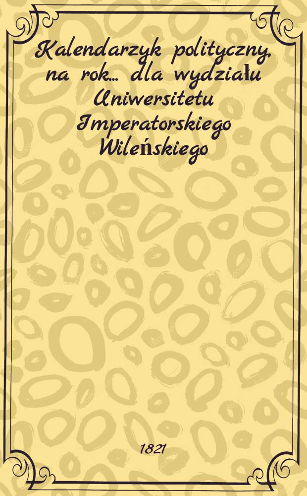 Kalendarzyk polityczny, na rok... dla wydziału Uniwersitetu Imperatorskiego Wileńskiego