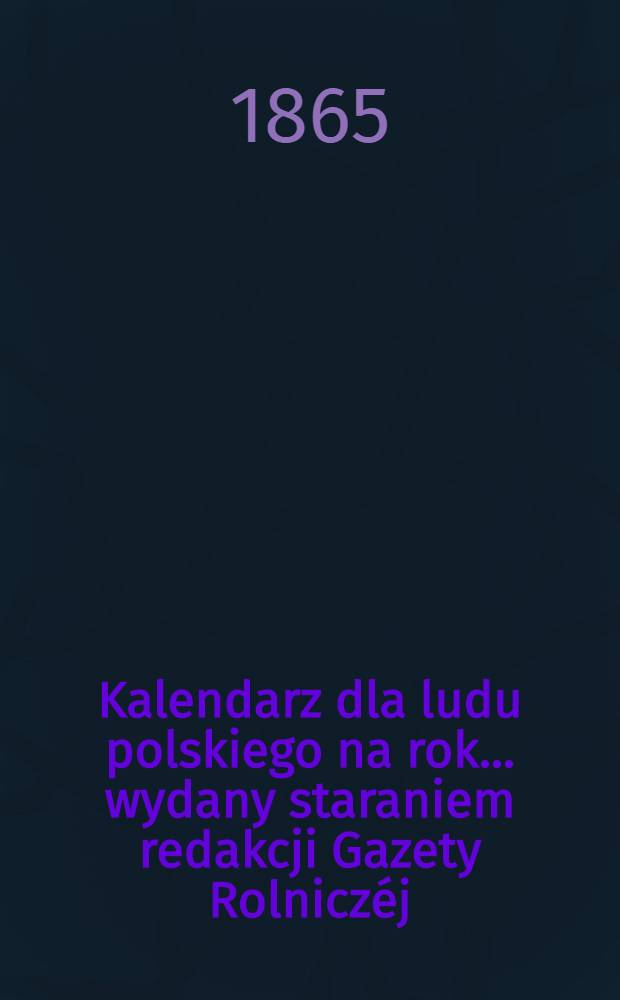 Kalendarz dla ludu polskiego na rok... wydany staraniem redakcji Gazety Rolniczéj