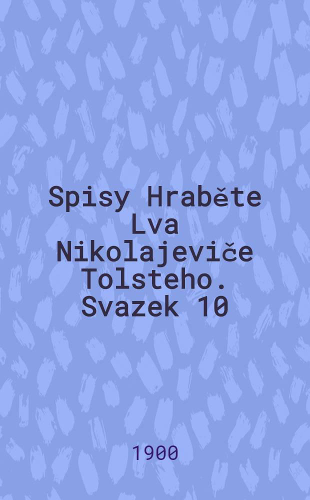 Spisy Hraběte Lva Nikolajeviče Tolsteho. Svazek 10