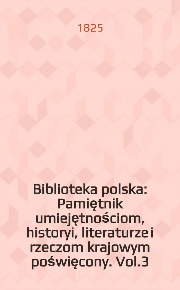 Biblioteka polska : Pamiętnik umiejętnościom, historyi, literaturze i rzeczom krajowym poświęcony. Vol.3