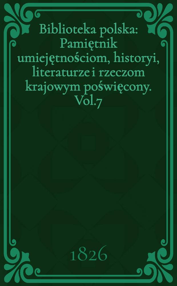 Biblioteka polska : Pamiętnik umiejętnościom, historyi, literaturze i rzeczom krajowym poświęcony. Vol.7