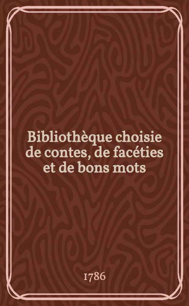Bibliothèque choisie de contes, de facéties et de bons mots; ouvrage composé tant de pièces françaises, que traduites de l'Anglais... du Russe... Vol.1