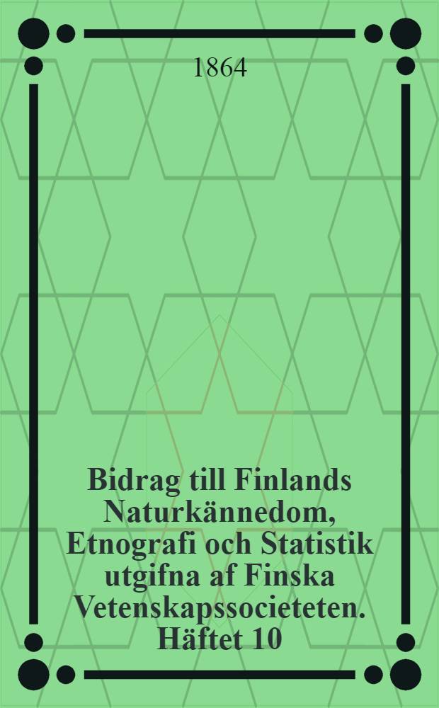 Bidrag till Finlands Naturkännedom, Etnografi och Statistik utgifna af Finska Vetenskapssocieteten. Häftet 10