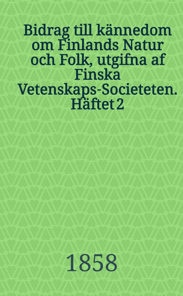 Bidrag till kännedom om Finlands Natur och Folk, utgifna af Finska Vetenskaps-Societeten. Häftet 2