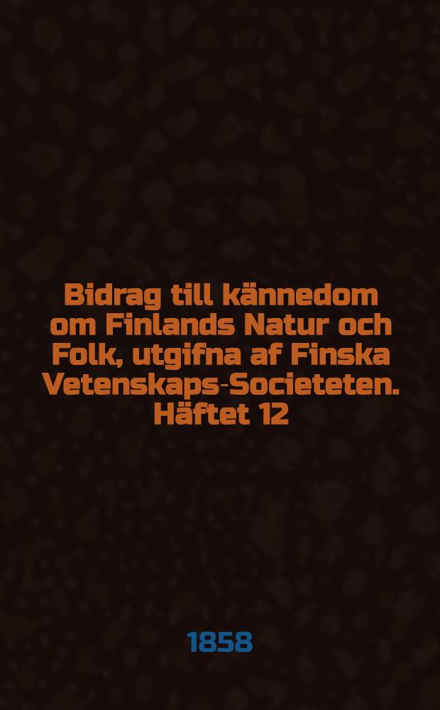 Bidrag till kännedom om Finlands Natur och Folk, utgifna af Finska Vetenskaps-Societeten. Häftet 12