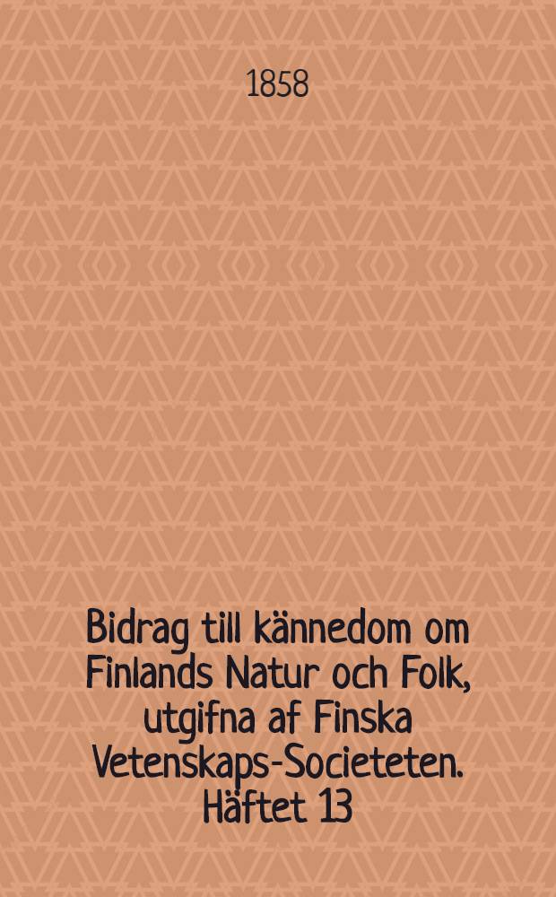 Bidrag till kännedom om Finlands Natur och Folk, utgifna af Finska Vetenskaps-Societeten. Häftet 13