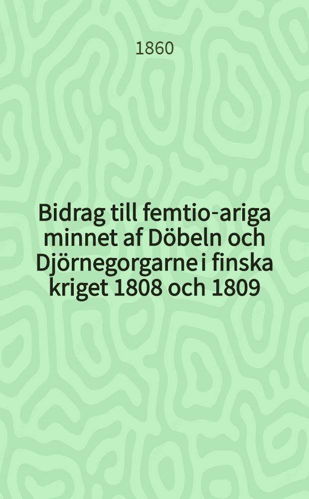 Bidrag till femtio-ariga minnet af Döbeln och Djörnegorgarne i finska kriget 1808 och 1809