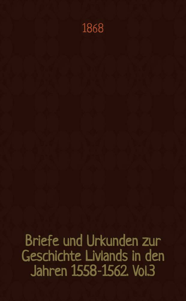 Briefe und Urkunden zur Geschichte Livlands in den Jahren 1558-1562. Vol.3