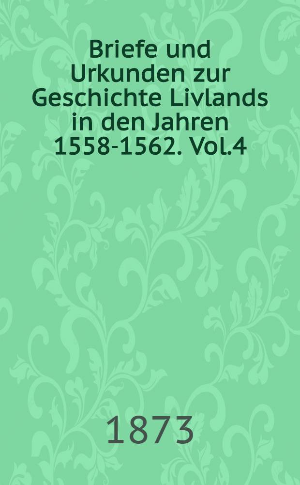 Briefe und Urkunden zur Geschichte Livlands in den Jahren 1558-1562. Vol.4