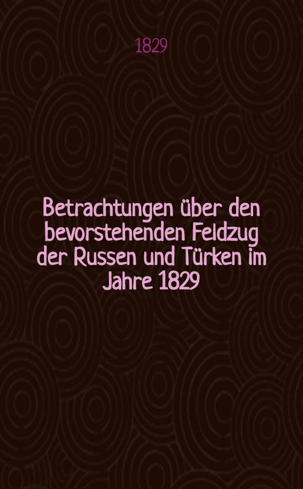 Betrachtungen über den bevorstehenden Feldzug der Russen und Türken im Jahre 1829