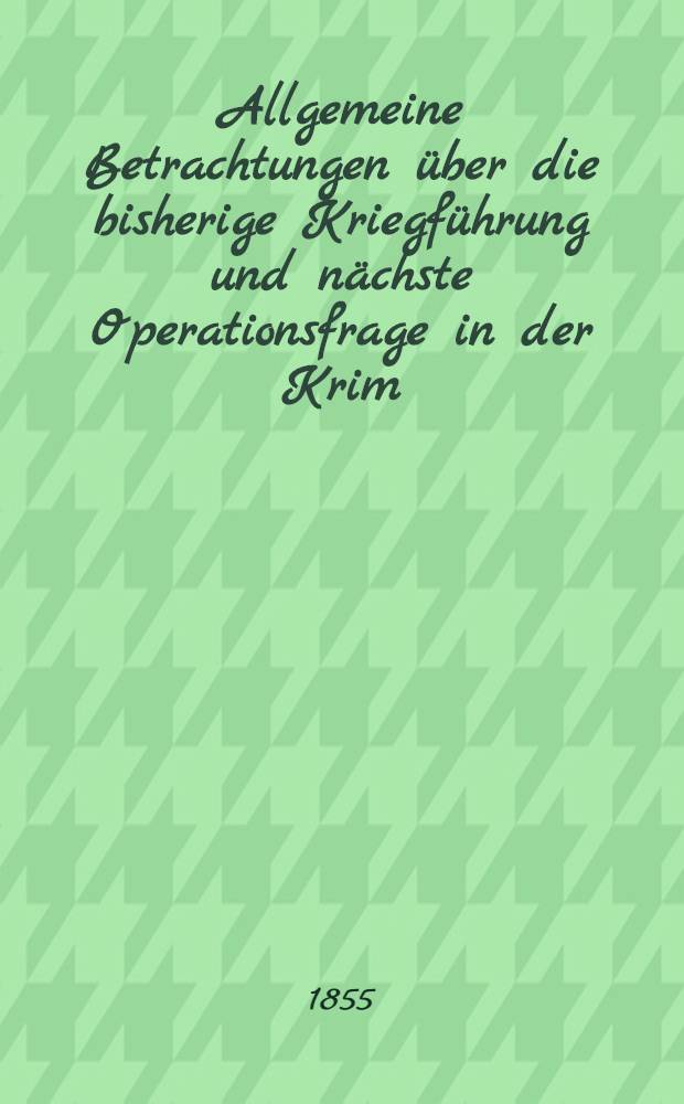 Allgemeine Betrachtungen über die bisherige Kriegführung und nächste Operationsfrage in der Krim