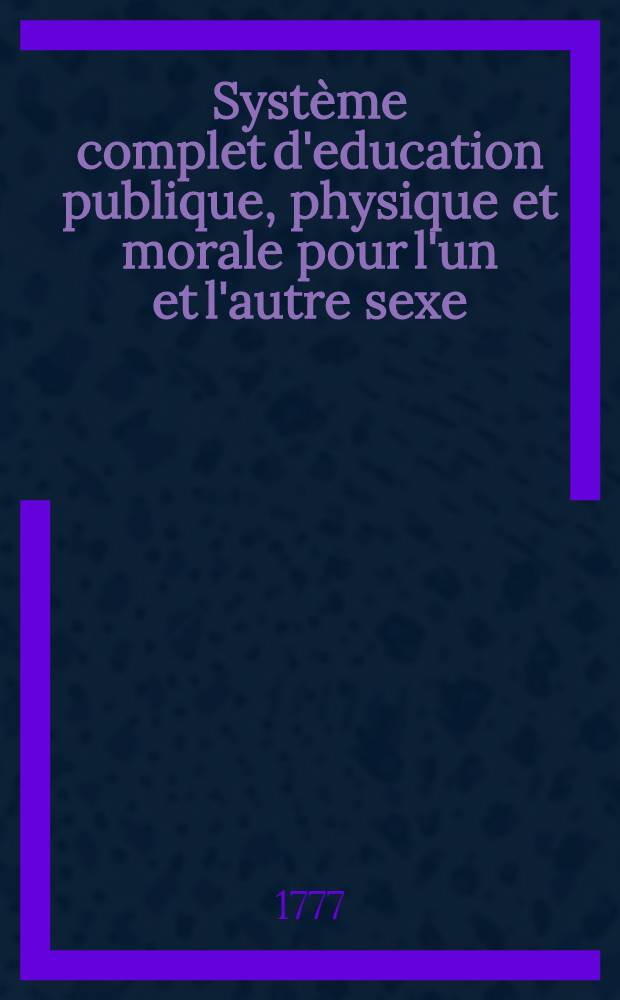 Syst&egrave;me complet d'education publique, physique et morale pour l'un et l'autre sexe : Ex&eacute;cut&eacute; dans les diff&eacute;rens &eacute;tablissemens ordonn&eacute;s par S. M. I. Catherine II