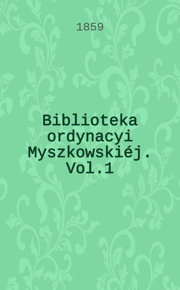 Biblioteka ordynacyi Myszkowskiéj. Vol.1