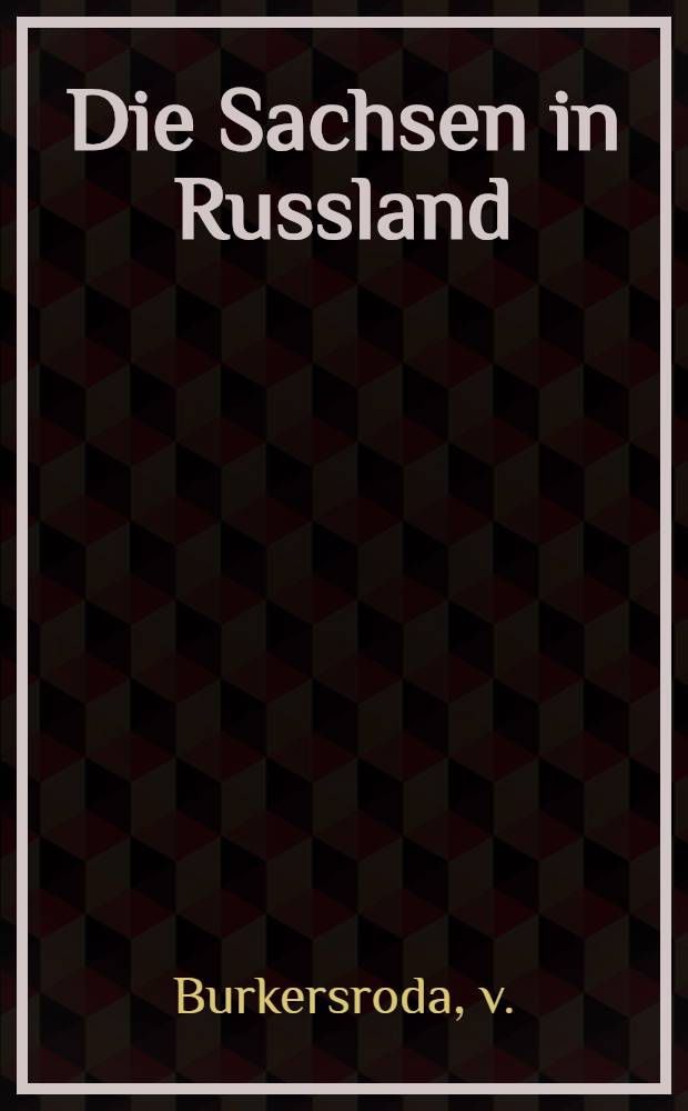 Die Sachsen in Russland : Ein Beitrag zur Geschichte des russischen Feldzugs im Jahre 1812