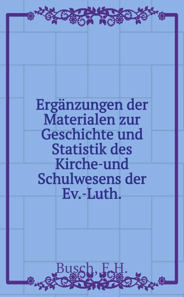 Ergänzungen der Materialen zur Geschichte und Statistik des Kirchen- und Schulwesens der Ev.-Luth. : Gemeinden in Russland