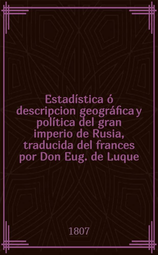 Estadística ó descripcion geográfica y política del gran imperio de Rusia, traducida del frances por Don Eug. de Luque