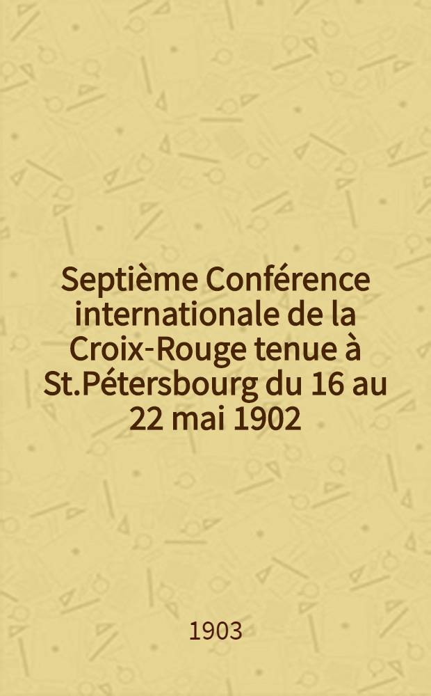Septième Conférence internationale de la Croix-Rouge tenue à St.Pétersbourg du 16 au 22 mai 1902