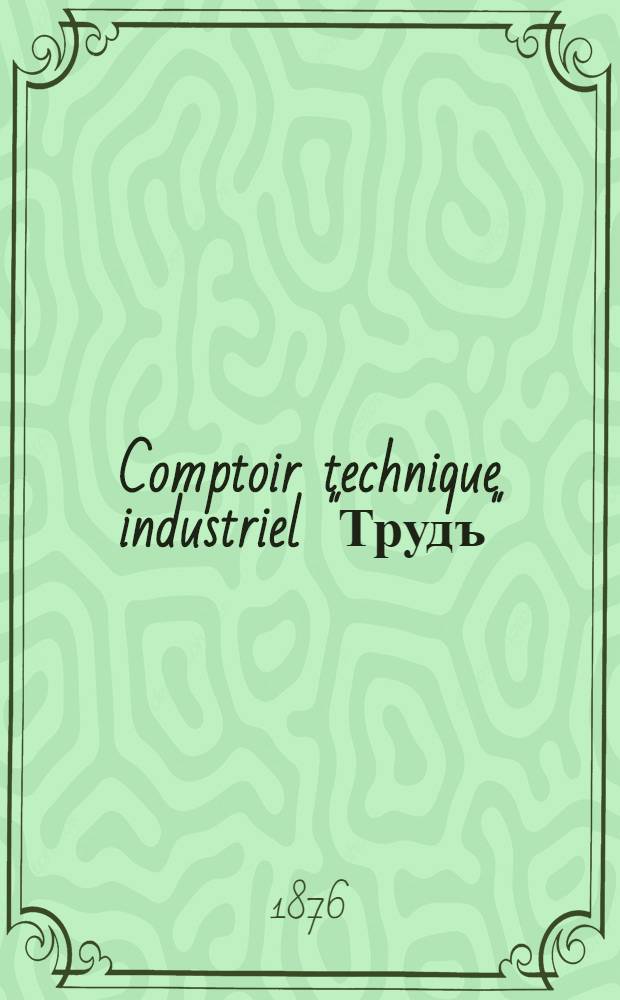 Comptoir technique industriel "Трудъ" : Esquisse sur la nec&eacute;ssit&eacute; et les moyens de fair pr&eacute;venir le retour de fr&eacute;quentes et p&eacute;riodiques faillites dans le commerce