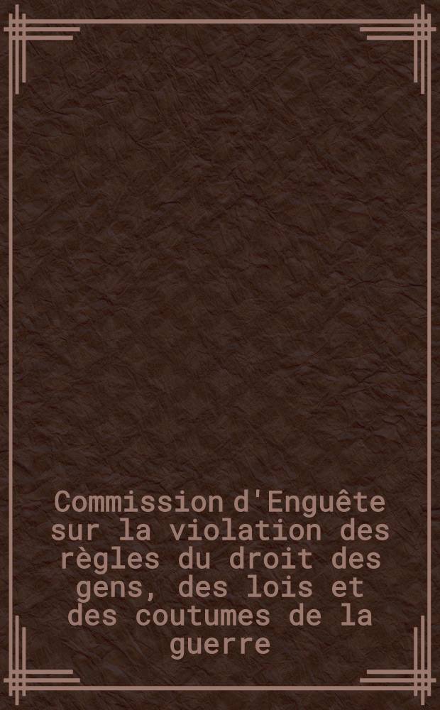 Commission d'Enguête sur la violation des règles du droit des gens, des lois et des coutumes de la guerre : 9-me Rapport