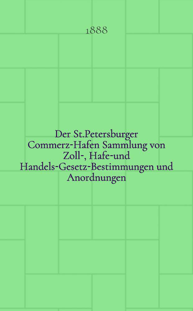 Der St.Petersburger Commerz-Hafen Sammlung von Zoll-, Hafen- und Handels-Gesetz-Bestimmungen und Anordnungen