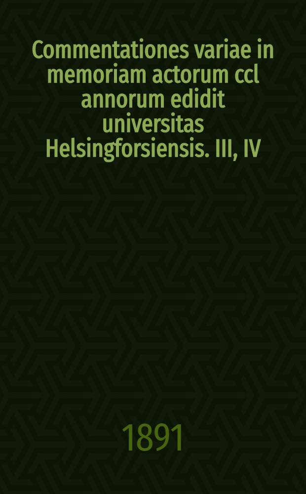Commentationes variae in memoriam actorum ccl annorum edidit universitas Helsingforsiensis. III, IV