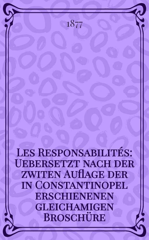 Les Responsabilités : Uebersetzt nach der zwiten Auflage der in Constantinopel erschienenen gleichamigen Broschüre
