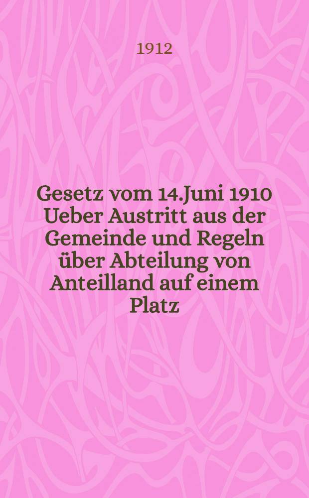 Gesetz vom 14.Juni 1910 Ueber Austritt aus der Gemeinde und Regeln über Abteilung von Anteilland auf einem Platz