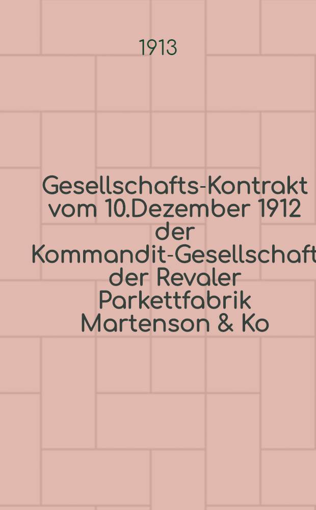 Gesellschafts-Kontrakt vom 10.Dezember 1912 der Kommandit-Gesellschaft der Revaler Parkettfabrik Martenson & Ko