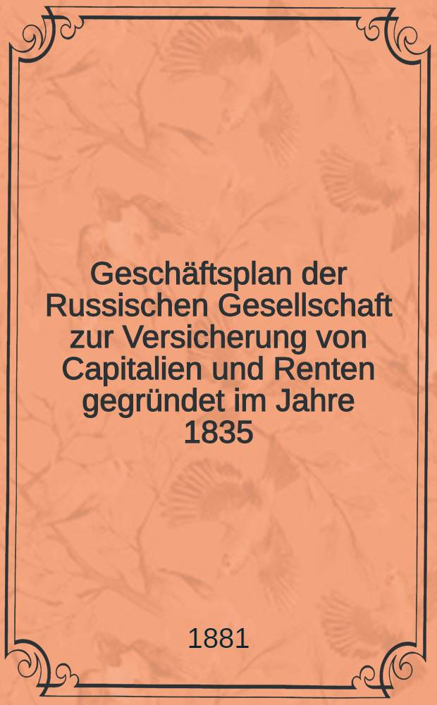 Geschäftsplan der Russischen Gesellschaft zur Versicherung von Capitalien und Renten gegründet im Jahre 1835