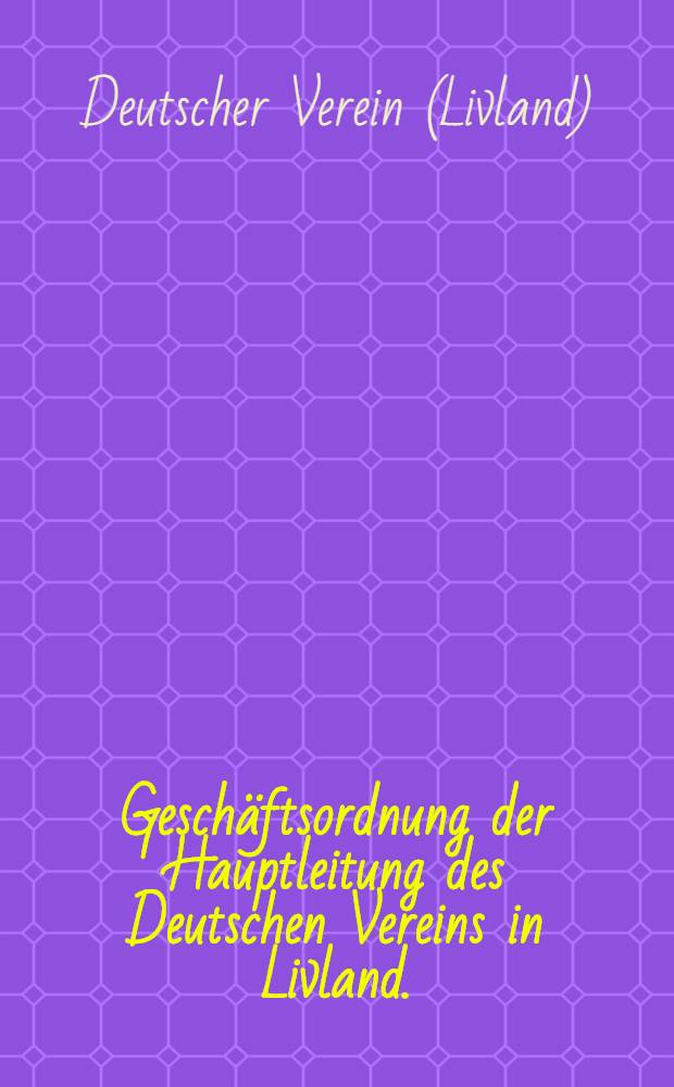 Geschäftsordnung der Hauptleitung des Deutschen Vereins in Livland.