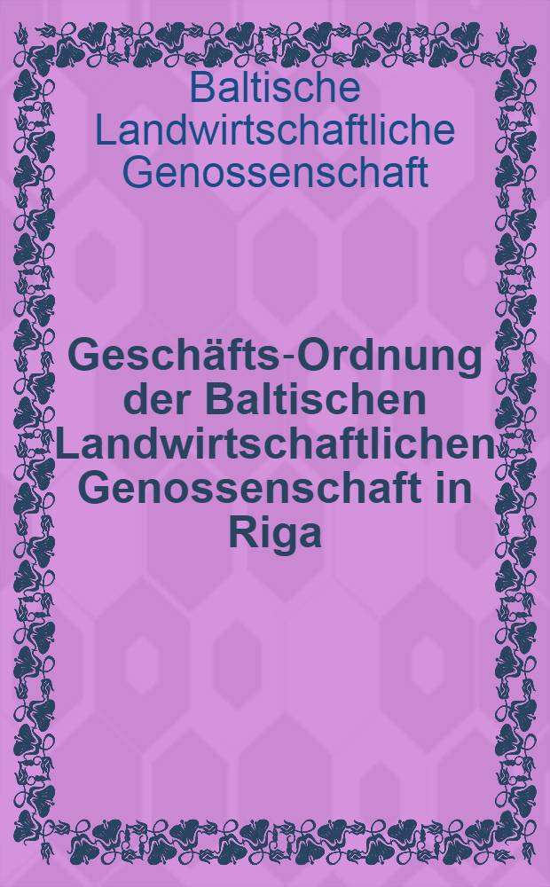 Geschäfts-Ordnung der Baltischen Landwirtschaftlichen Genossenschaft in Riga