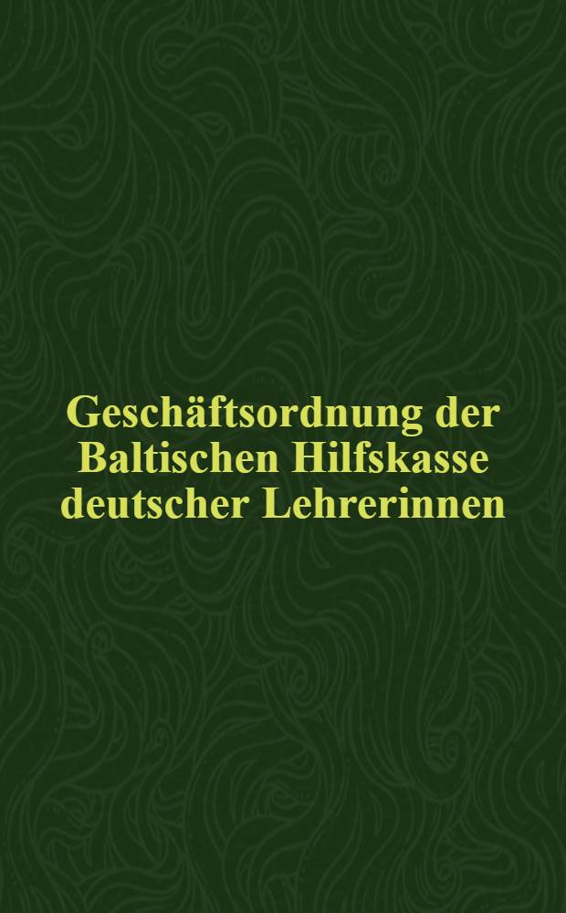 Geschäftsordnung der Baltischen Hilfskasse deutscher Lehrerinnen