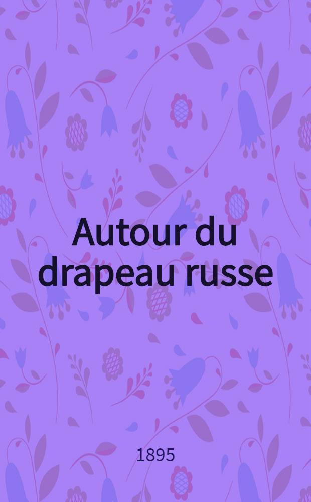 Autour du drapeau russe : Alexandre III-Empereur de Russie