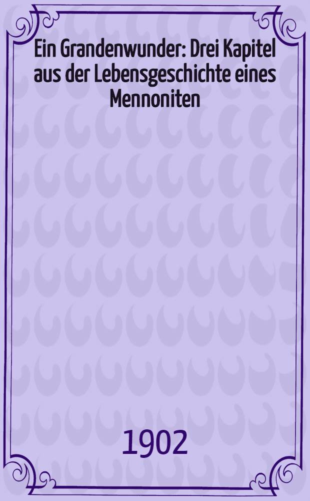 Ein Grandenwunder : Drei Kapitel aus der Lebensgeschichte eines Mennoniten