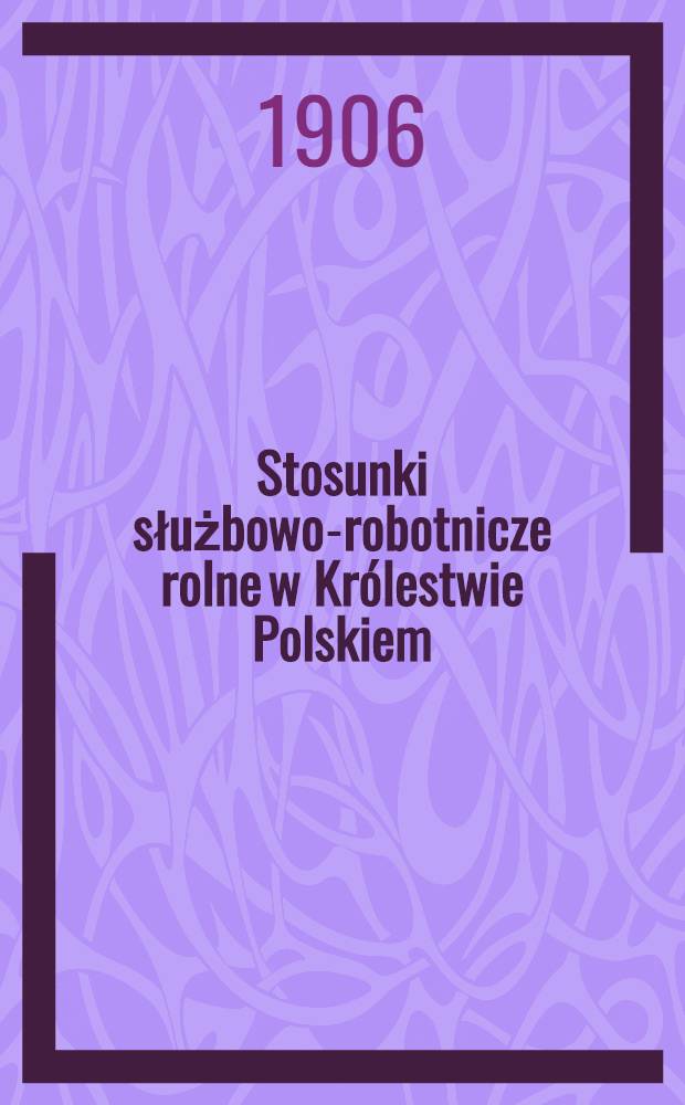 Stosunki służbowo-robotnicze rolne w Kr&oacute;lestwie Polskiem
