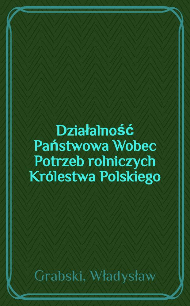 Działalność Państwowa Wobec Potrzeb rolniczych Kr&oacute;lestwa Polskiego