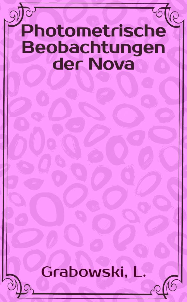 Photometrische Beobachtungen der Nova(3.1901)Persei auf der Nikolai-Hauptsternwarte zu Pulkovo von L.Grabowski & H.v.Zaipel angestellt