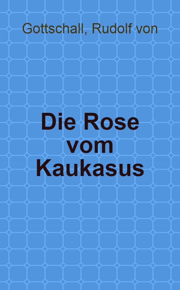 Die Rose vom Kaukasus : Dramatisches Gedicht in 2 Aufzügen