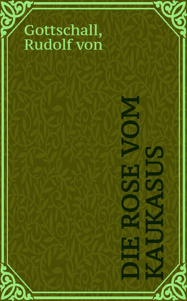 Die Rose vom Kaukasus : Dramatisches Gedicht in 2 Aufzügen