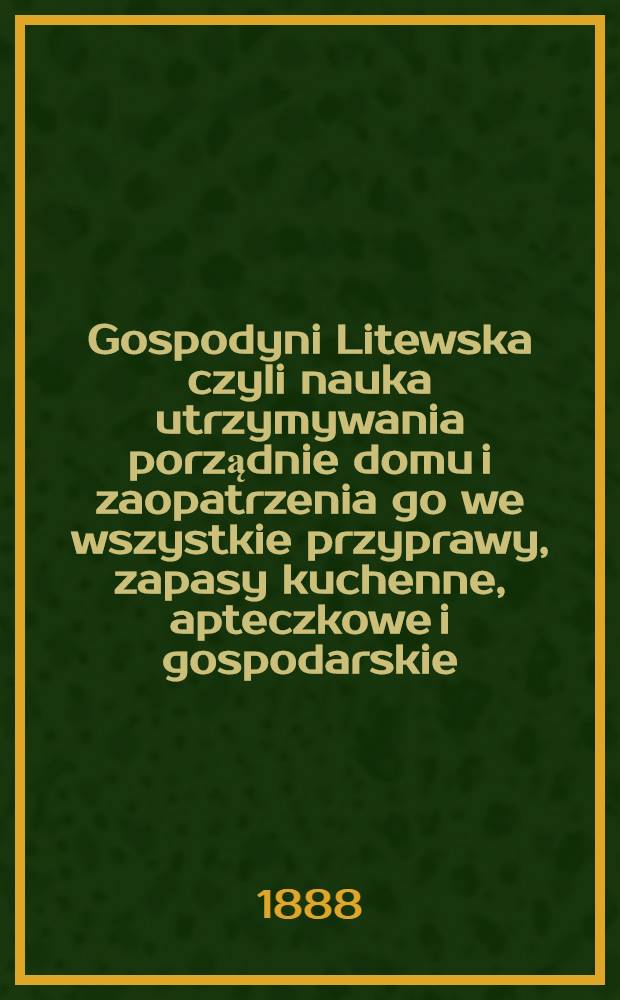 Gospodyni Litewska czyli nauka utrzymywania porządnie domu i zaopatrzenia go we wszystkie przyprawy, zapasy kuchenne, apteczkowe i gospodarskie