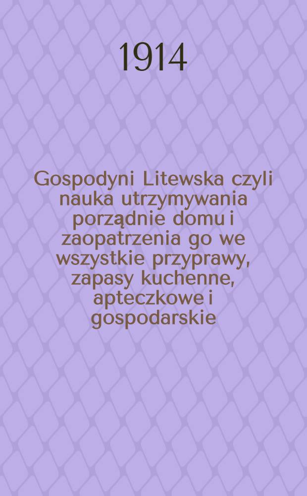 Gospodyni Litewska czyli nauka utrzymywania porządnie domu i zaopatrzenia go we wszystkie przyprawy, zapasy kuchenne, apteczkowe i gospodarskie