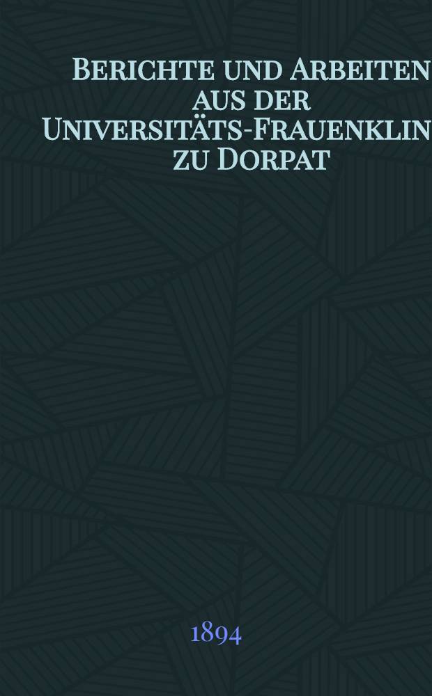 Berichte und Arbeiten aus der Universit&auml;ts-Frauenklinik zu Dorpat